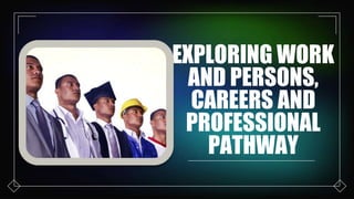 EXPLORING WORK
AND PERSONS,
CAREERS AND
PROFESSIONAL
PATHWAY
 