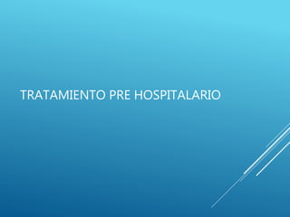 TRATAMIENTO PRE HOSPITALARIO
 