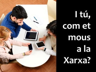 I	
 tú,	
 
com	
 et	
 
mous	
 
a	
 la	
 
Xarxa?	
 
 