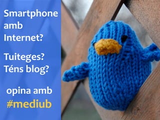 Smartphone	
 
amb	
 
Internet?	
 
Tuiteges?	
 
Téns	
 blog?	
 
opina	
 amb	
 
#mediub	
 
 