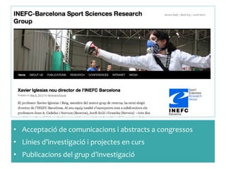 •  Acceptació	
 de	
 comunicacions	
 i	
 abstracts	
 a	
 congressos	
 
•  Línies	
 d’investigació	
 i	
 projectes	
 en	
 curs	
 	
 
•  Publicacions	
 del	
 grup	
 d’investigació	
 
 