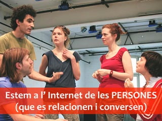 Estem	
 a	
 l’	
 Internet	
 de	
 les	
 PERSONES	
 
(que	
 es	
 relacionen	
 i	
 conversen)	
 
 