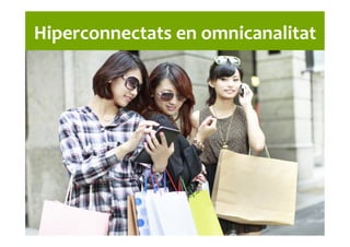 Hiperconnectats	
  en	
  omnicanalitat	
  
 