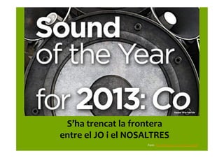 S’ha	
  trencat	
  la	
  frontera	
  
entre	
  el	
  JO	
  i	
  el	
  NOSALTRES	
  
Font:	
  http://havaspr.com/us/?p=10568	
  
 