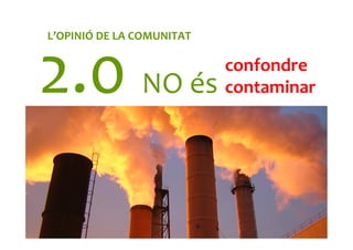 confondre	
  
contaminar	
  2.0	
  NO	
  és	
  
L’OPINIÓ	
  DE	
  LA	
  COMUNITAT	
  
 
