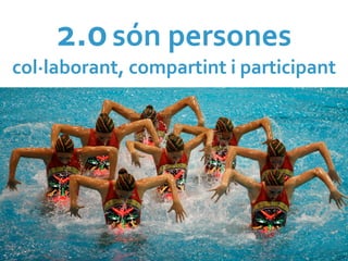2.0	
  són	
  persones	
  
col·∙laborant,	
  compartint	
  i	
  participant	
  
 