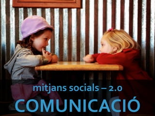 mitjans	
  socials	
  –	
  2.0	
  
COMUNICACIÓ	
  
 
