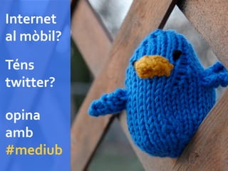Internet	
  
al	
  mòbil?	
  
Téns	
  
twitter?	
  

opina	
  
amb	
  
#mediub	
  
 