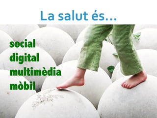 La	
  salut	
  és…	
  
social
digital
multimèdia
mòbil
 