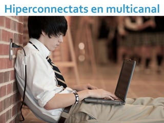 Hiperconnectats	
  en	
  multicanal	
  
 