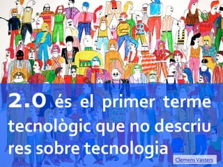 2.0	
   és	
   el	
   primer	
   terme	
  
tecnològic	
  que	
  no	
  descriu	
  
res	
  sobre	
  tecnologia	
     Clemens	
  Vasters	
  
 