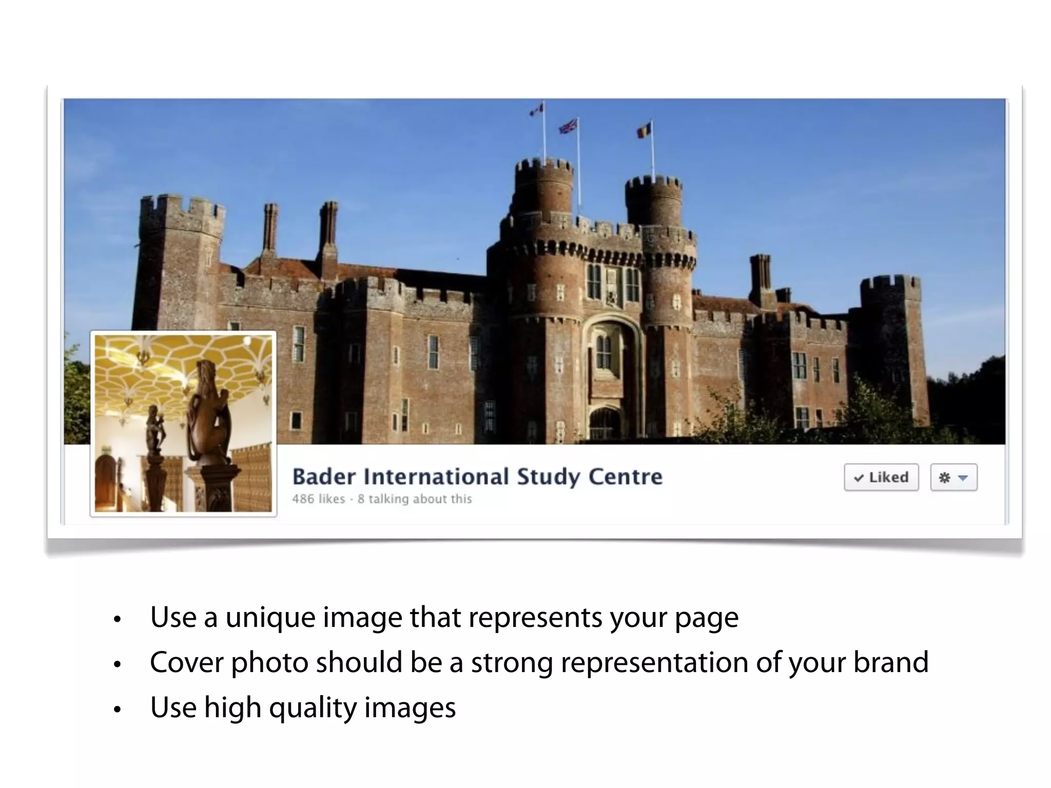 • Use a unique image that represents your page
• Cover photo should be a strong representation of your brand
• Use high quality images
 