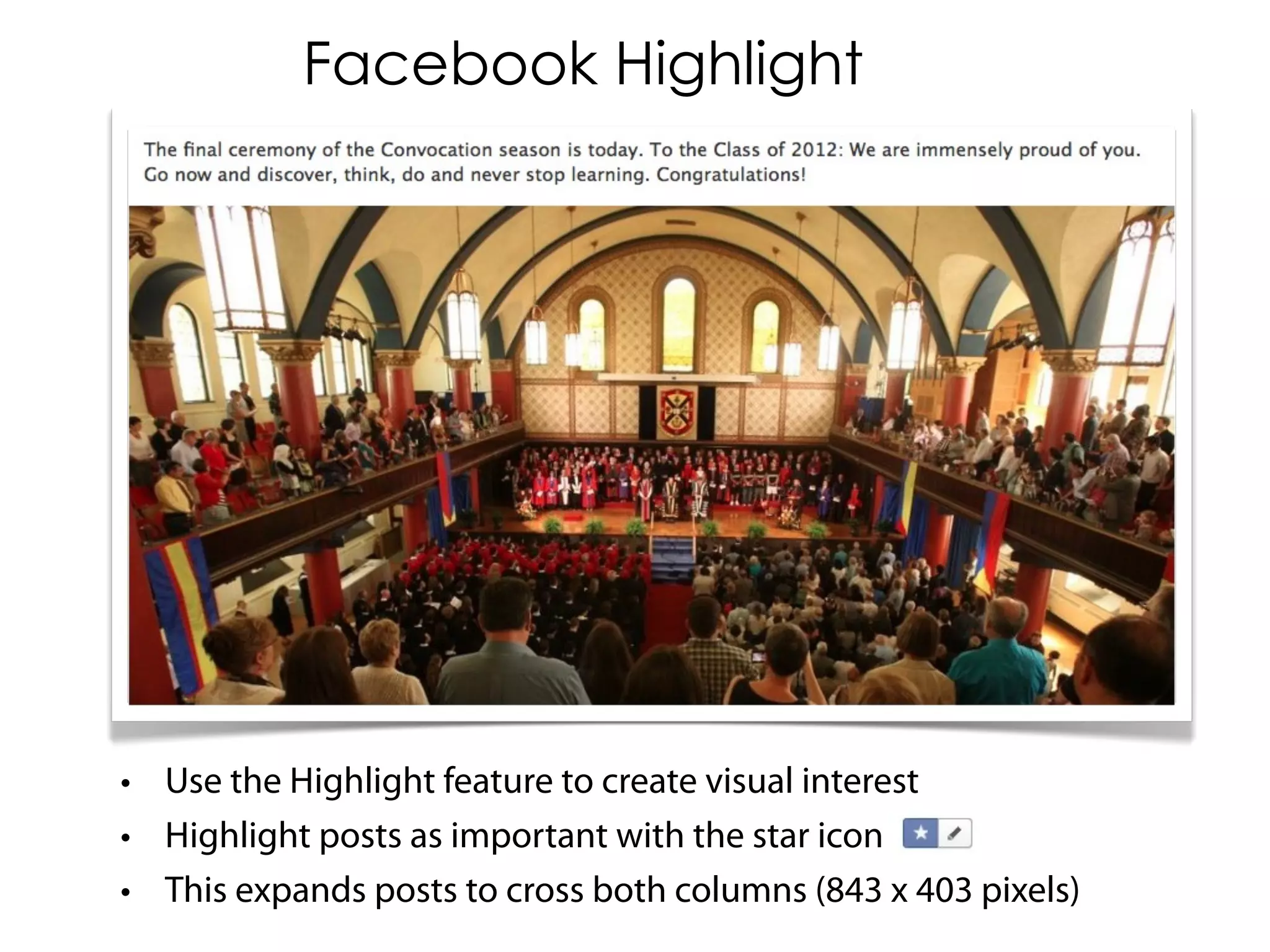 Facebook Highlight




• Use the Highlight feature to create visual interest
• Highlight posts as important with the star icon
• This expands posts to cross both columns (843 x 403 pixels)
 