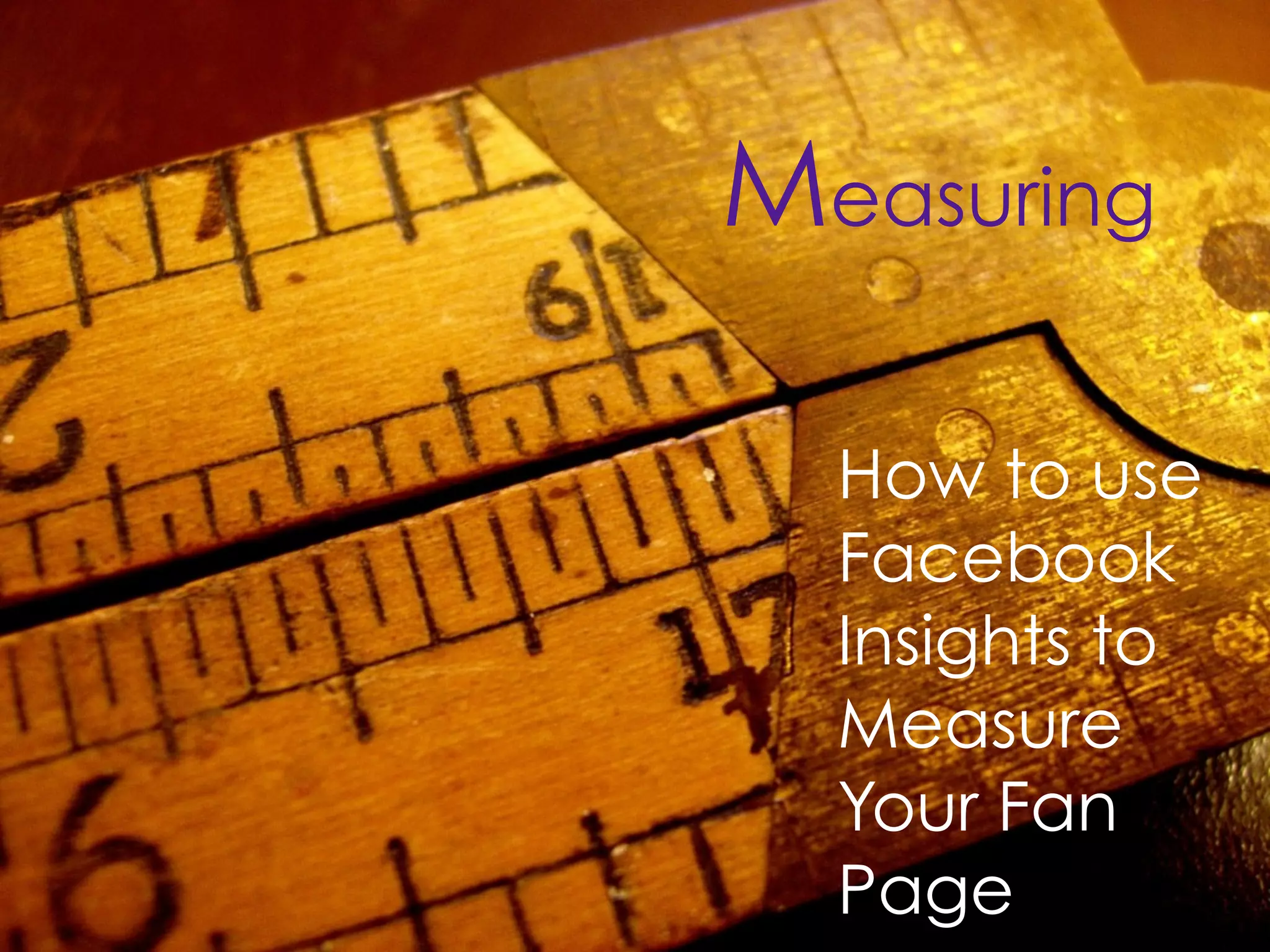 Measuring

  How to use
  Facebook
  Insights to
  Measure
  Your Fan
  Page
 