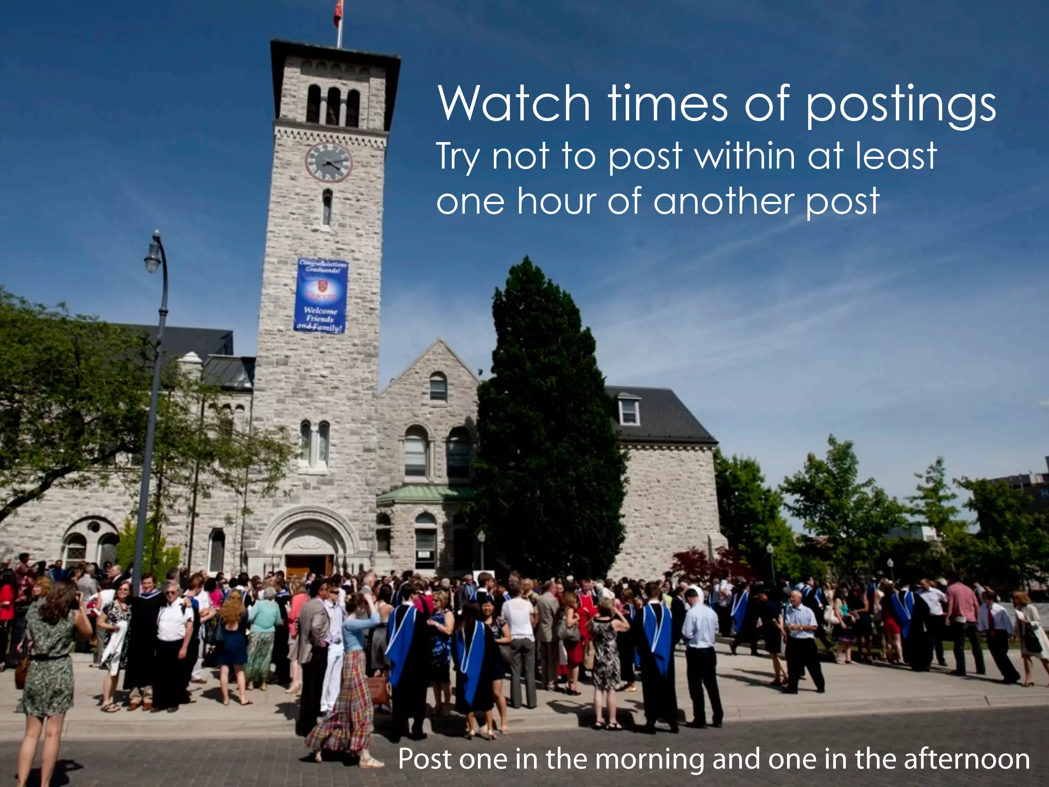 Watch times of postings
  Try not to post within at least
  one hour of another post




Post one in the morning and one in the afternoon
 