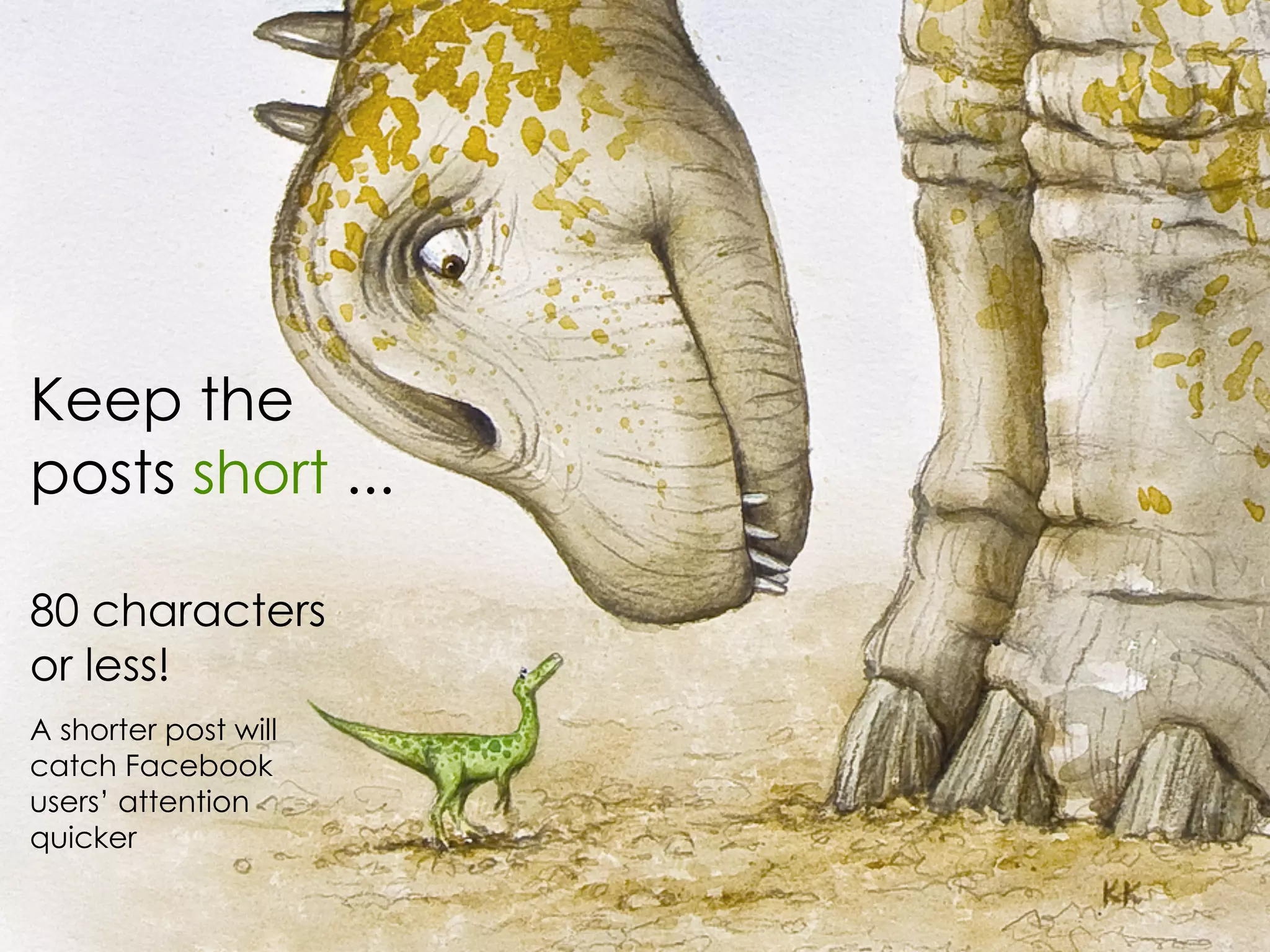 Keep the
posts short ...

80 characters
or less!
A shorter post will
catch Facebook
users’ attention
quicker
 