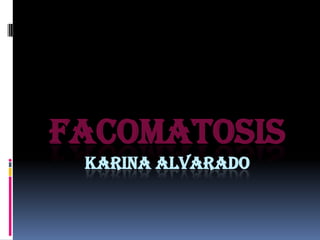 FACOMATOSIS
 KARINA ALVARADO
 
