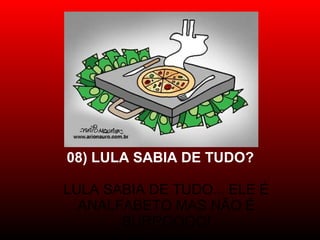 08) LULA SABIA DE TUDO?
LULA SABIA DE TUDO... ELE É
ANALFABETO MAS NÃO É
BURROOOO!
 