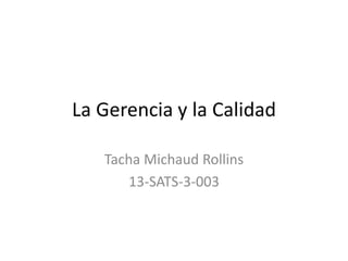 La Gerencia y la Calidad
Tacha Michaud Rollins
13-SATS-3-003

 