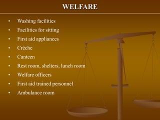 WELFARE
• Washing facilities
• Facilities for sitting
• First aid appliances
• Crèche
• Canteen
• Rest room, shelters, lunch room
• Welfare officers
• First aid trained personnel
• Ambulance room
 