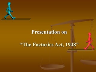 Presentation on
“The Factories Act, 1948”
 