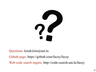 36
Questions: kisub.kim@uni.lu
Github page: https://github.com/facoy/facoy
Web code search engine: http://code-search.uni.lu/facoy
 