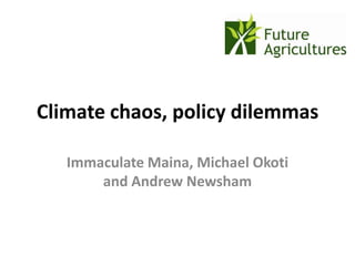 Climate chaos, policy dilemmas

   Immaculate Maina, Michael Okoti
       and Andrew Newsham
 