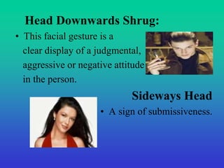 Head Downwards Shrug: 
• This facial gesture is a 
clear display of a judgmental, 
aggressive or negative attitude 
in the...