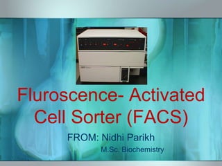 Fluroscence- Activated
Cell Sorter (FACS)
FROM: Nidhi Parikh
M.Sc. Biochemistry
 
