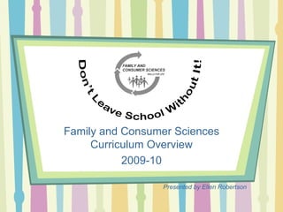 Just the “FACS” Family and Consumer Sciences Curriculum Overview 2009-10 Presented by Ellen Robertson 