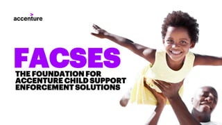 FACSESTHE FOUNDATION FOR
ACCENTURE CHILD SUPPORT
ENFORCEMENT SOLUTIONS
 