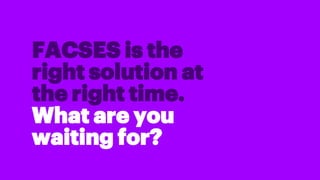 FACSES is the
right solution at
the right time.
What are you
waiting for?
 