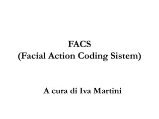 FACS
(Facial Action Coding Sistem)

A cura di Iva Martini

 