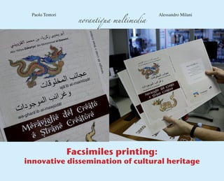 Facsimiles printing:
innovative dissemination of cultural heritage
Paolo Tentori Alessandro Milani
novantiqua multimedia
 