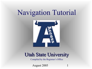 August 2005 1
Navigation Tutorial
Utah State UniversityUtah State University
Compiled by the Registrar’s Office
 