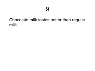 9
Chocolate milk tastes better than regular
milk.
 
