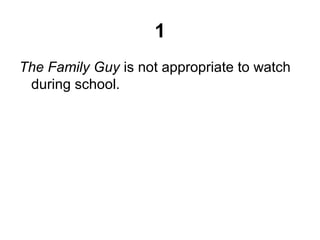 1
The Family Guy is not appropriate to watch
during school.
 