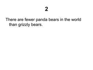 2
There are fewer panda bears in the world
than grizzly bears.
 