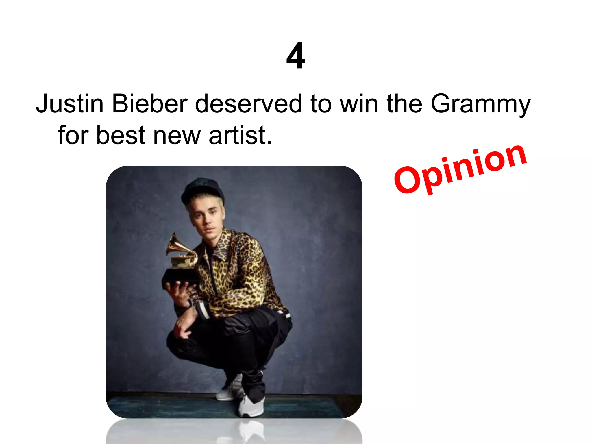 4
Justin Bieber deserved to win the Grammy
for best new artist.
 
