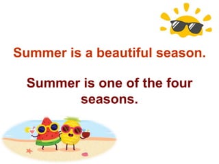 Summer is a beautiful season.
Summer is one of the four
seasons.
 