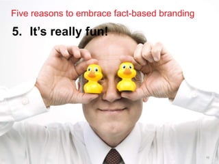 Five reasons to embrace fact-based branding

5. It’s really fun!




                                              10
 