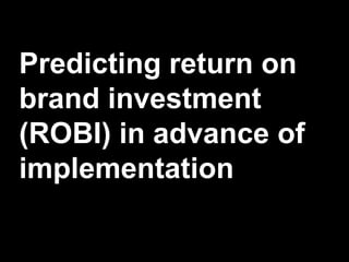 Predicting return on
brand investment
(ROBI) in advance of
implementation
 