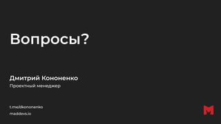 Вопросы?
Дмитрий Кононенко
Проектный менеджер
t.me/dkononenko
maddevs.io
 