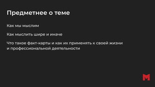 Предметнее о теме
Как мы мыслим
Как мыслить шире и иначе
Что такое факт-карты и как их применять к своей жизни
и профессиональной деятельности
 