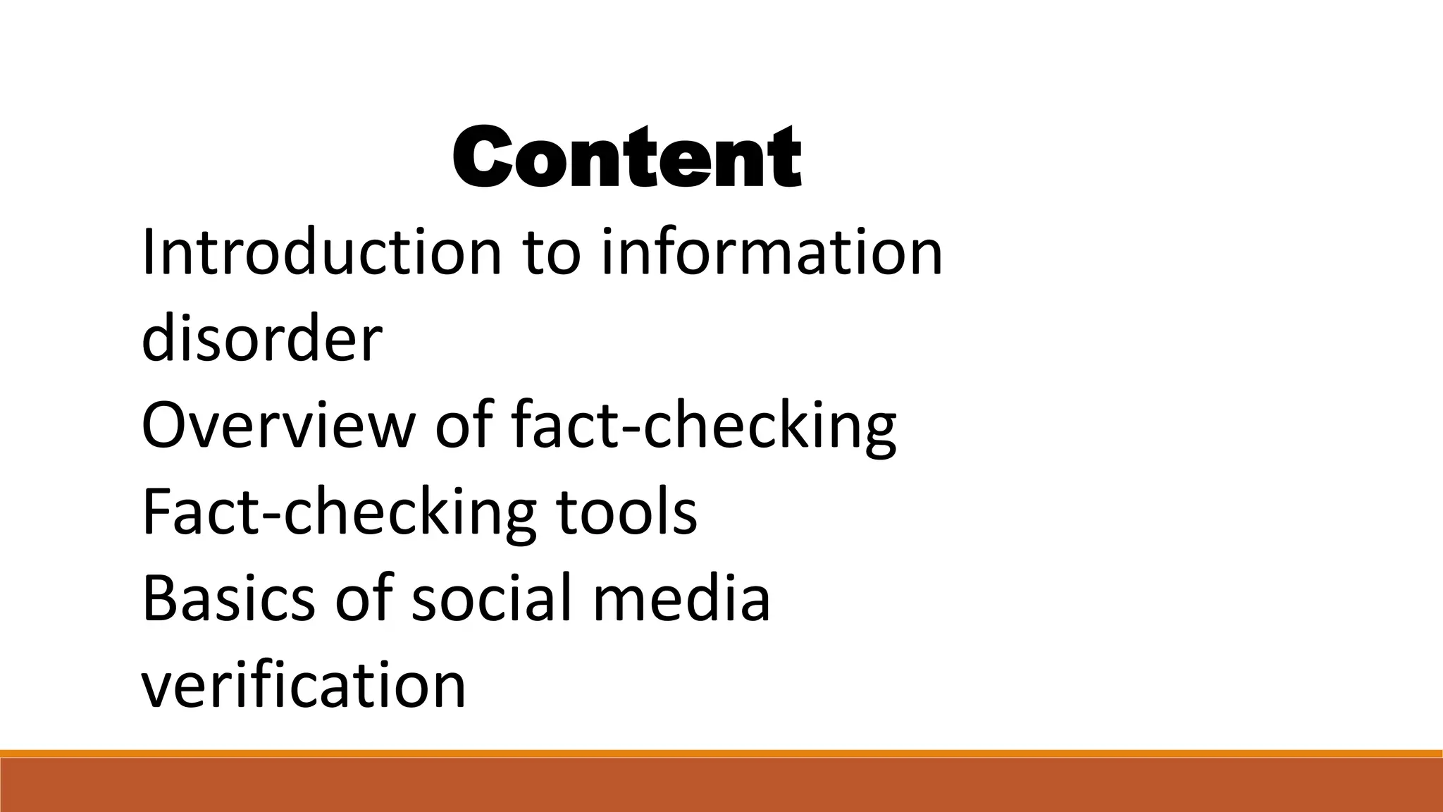 Content
Introduction to information
disorder
Overview of fact-checking
Fact-checking tools
Basics of social media
verification
 