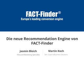 Martin Koch
Sen. Coach eBusiness Solutions
Jasmin Bleich
Inbound Marketing Specialist
Die neue Recommendation Engine von
FACT-Finder
 