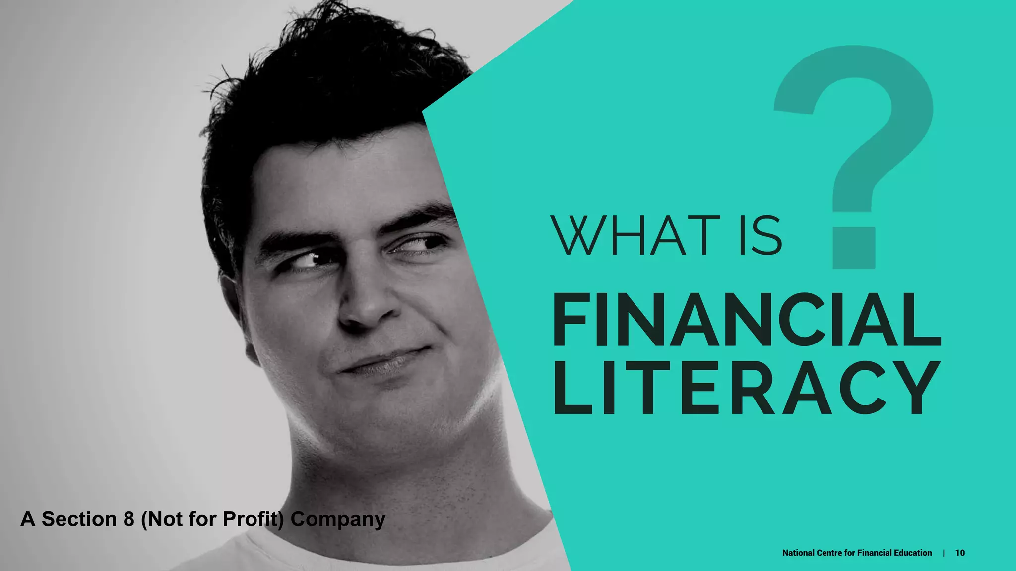 WHAT IS
FINANCIAL 
LITERACY
National Centre for Financial Education | 10
A Section 8 (Not for Profit) Company
 