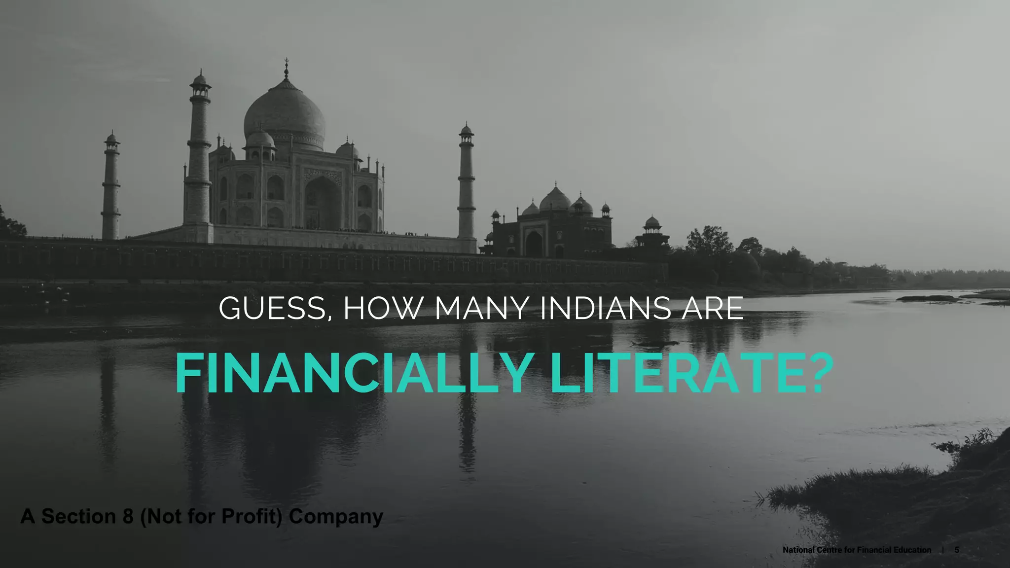 FINANCIALLY LITERATE?
GUESS, HOW MANY INDIANS ARE
National Centre for Financial Education | 5
A Section 8 (Not for Profit) Company
 