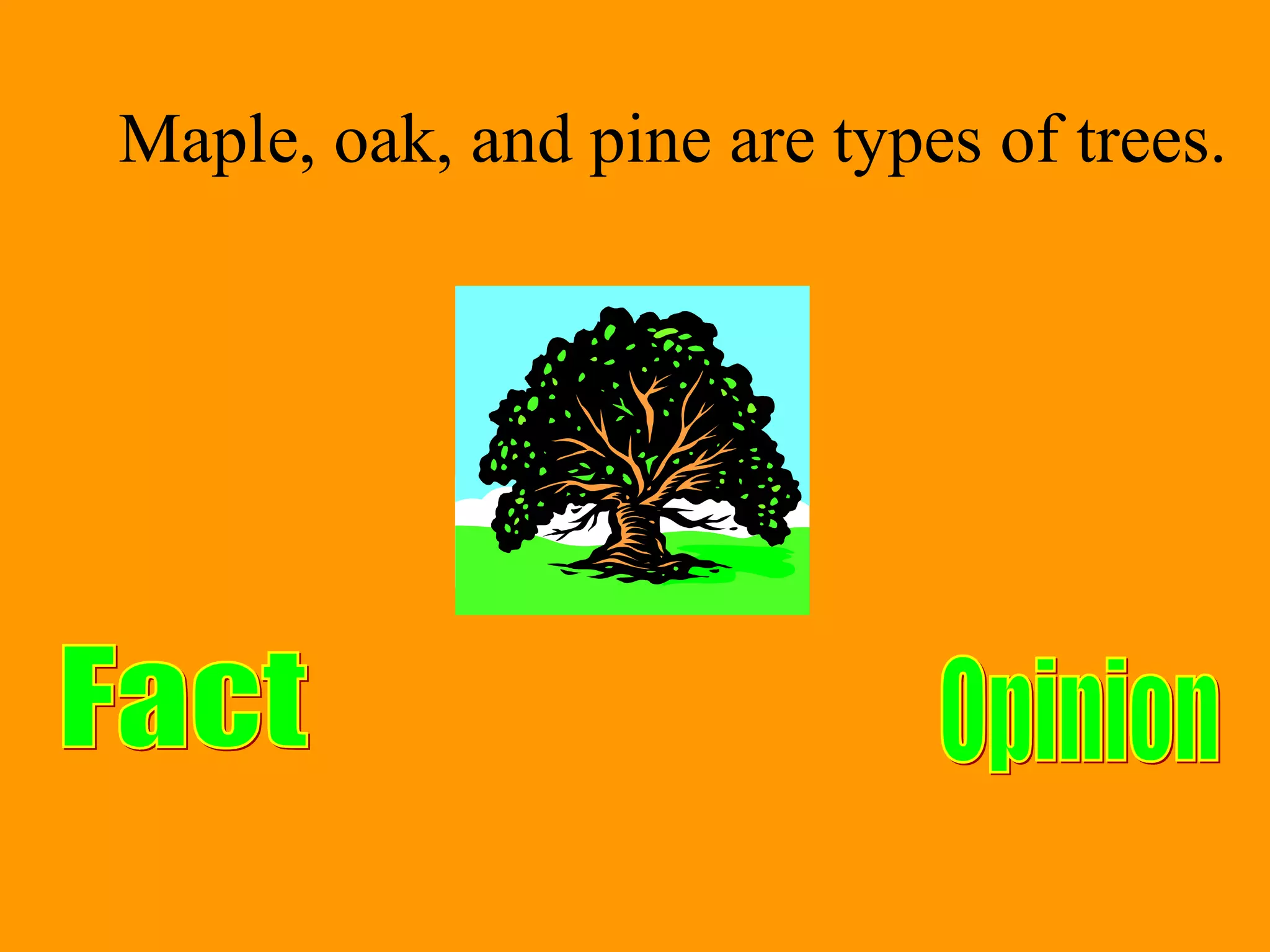 Maple, oak, and pine are types of trees.
 