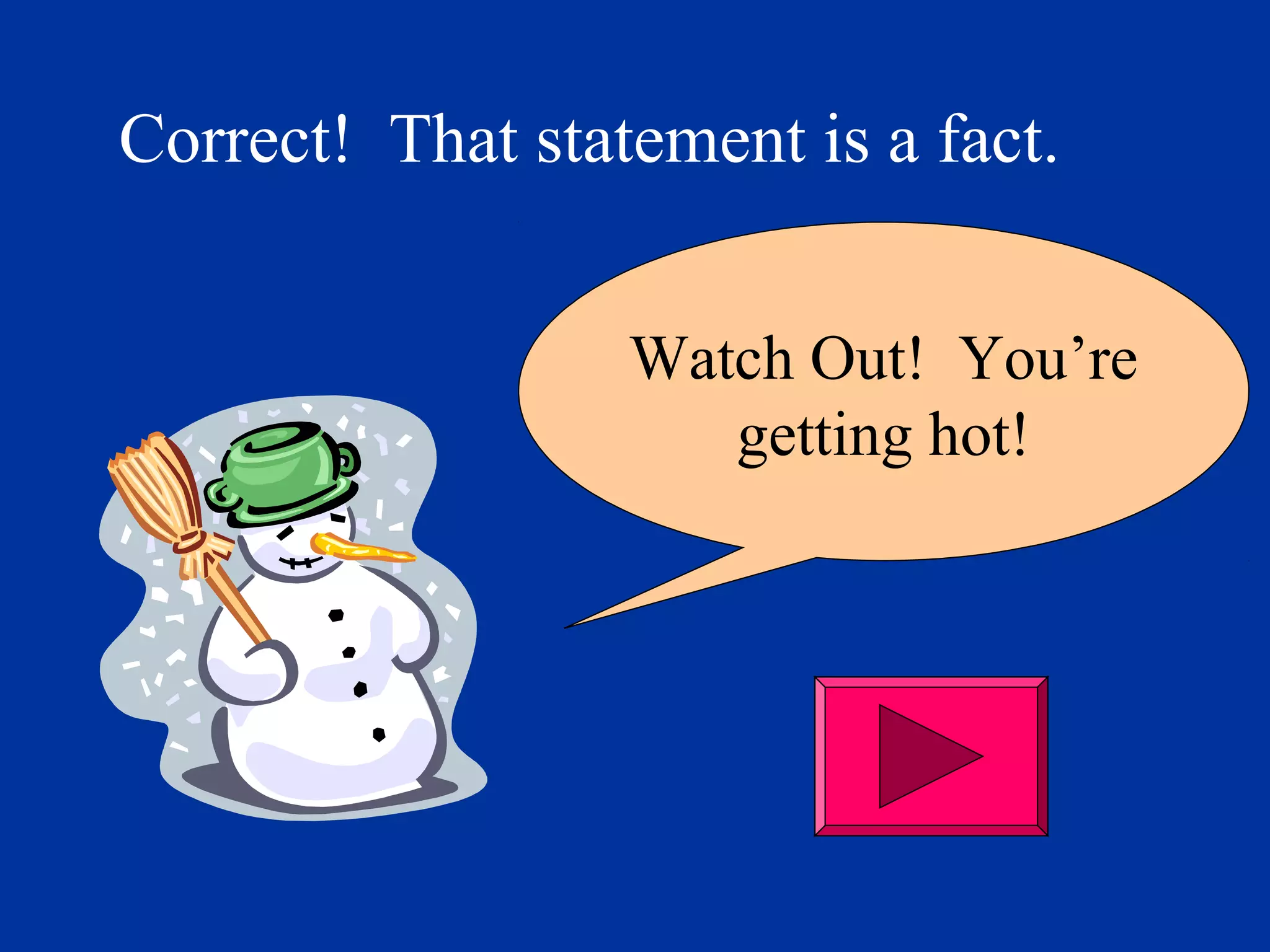 Correct! That statement is a fact.
Watch Out! You’re
getting hot!
 